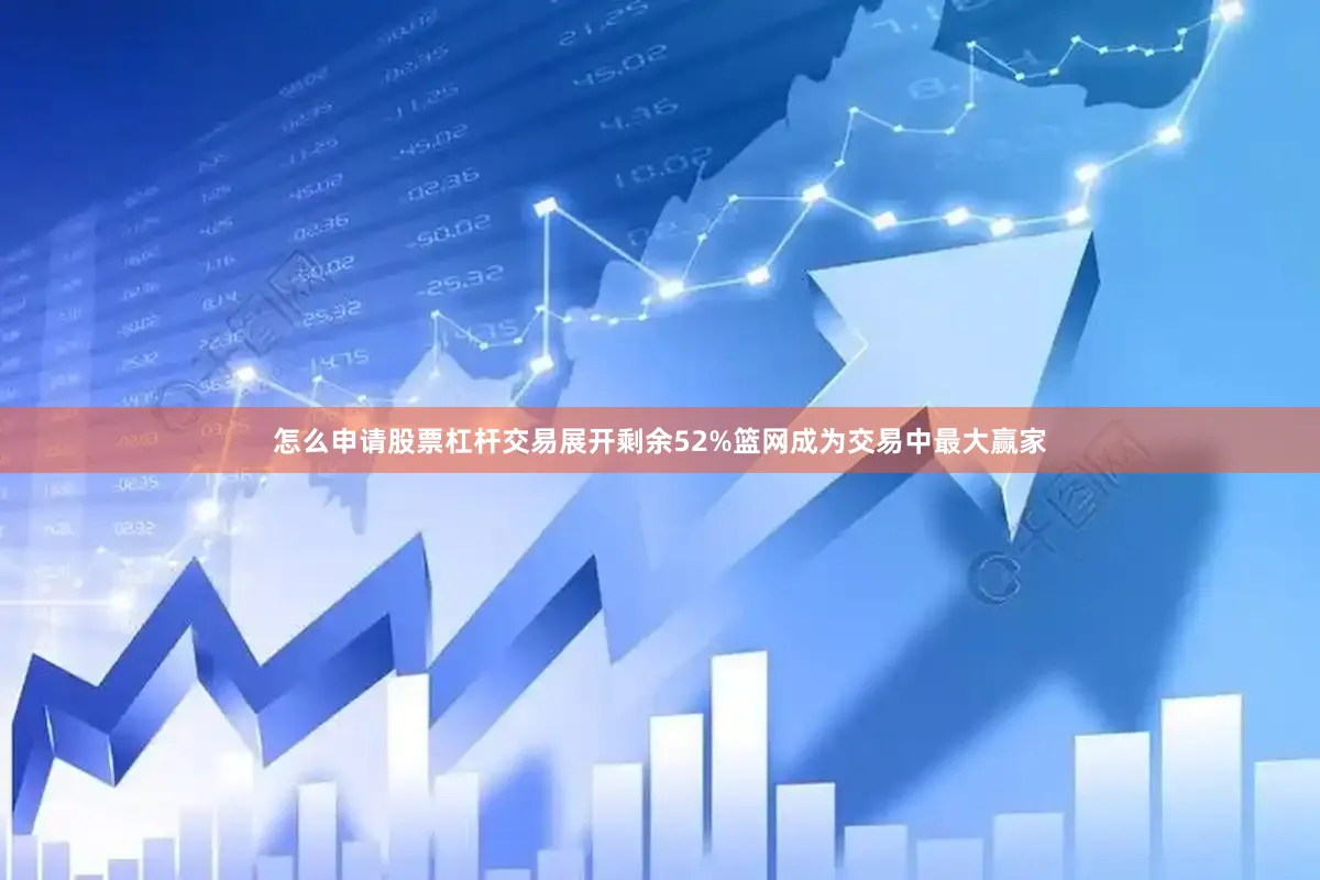 怎么申请股票杠杆交易展开剩余52%篮网成为交易中最大赢家