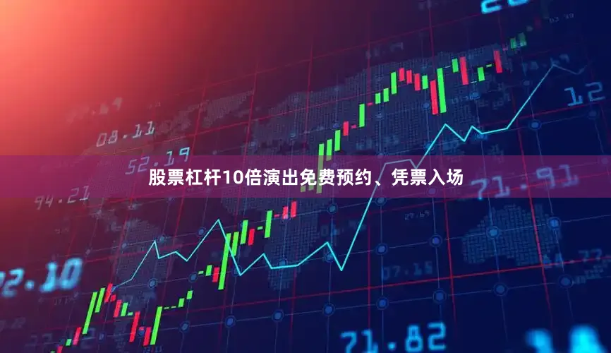 股票杠杆10倍演出免费预约、凭票入场