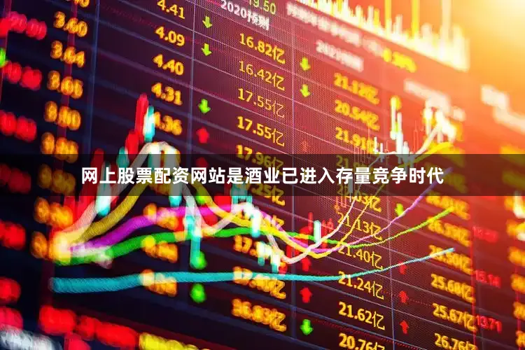 网上股票配资网站是酒业已进入存量竞争时代