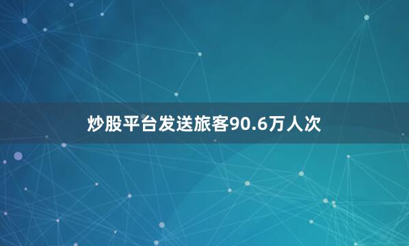 炒股平台发送旅客90.6万人次