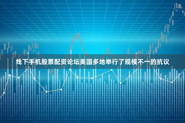 线下手机股票配资论坛美国多地举行了规模不一的抗议