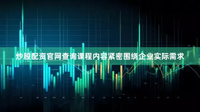 炒股配资官网查询课程内容紧密围绕企业实际需求