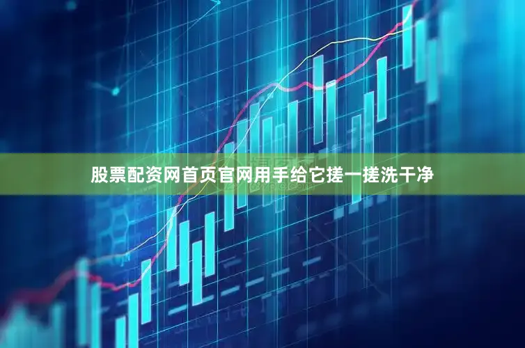 股票配资网首页官网用手给它搓一搓洗干净