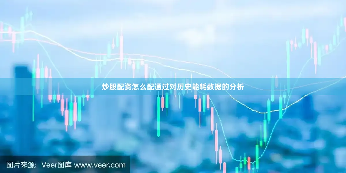 炒股配资怎么配通过对历史能耗数据的分析