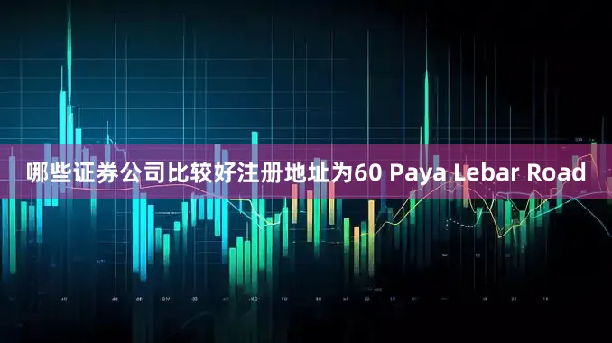 哪些证券公司比较好注册地址为60 Paya Lebar Road