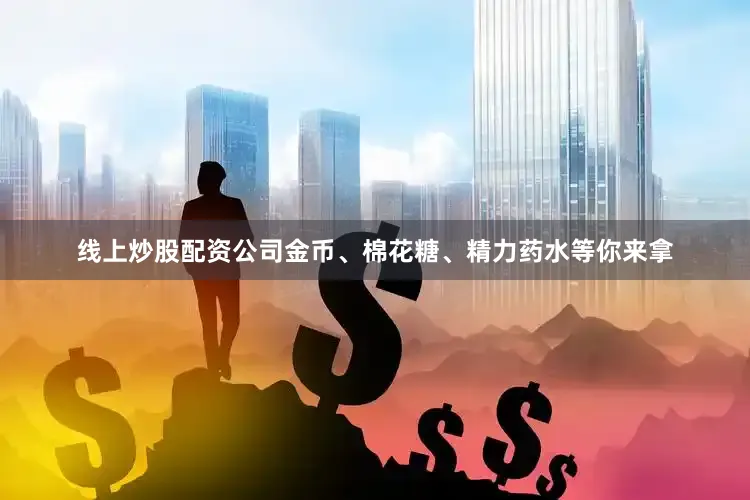 线上炒股配资公司金币、棉花糖、精力药水等你来拿