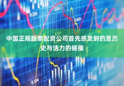 中国正规股票配资公司首先感受到的是历史与活力的碰撞