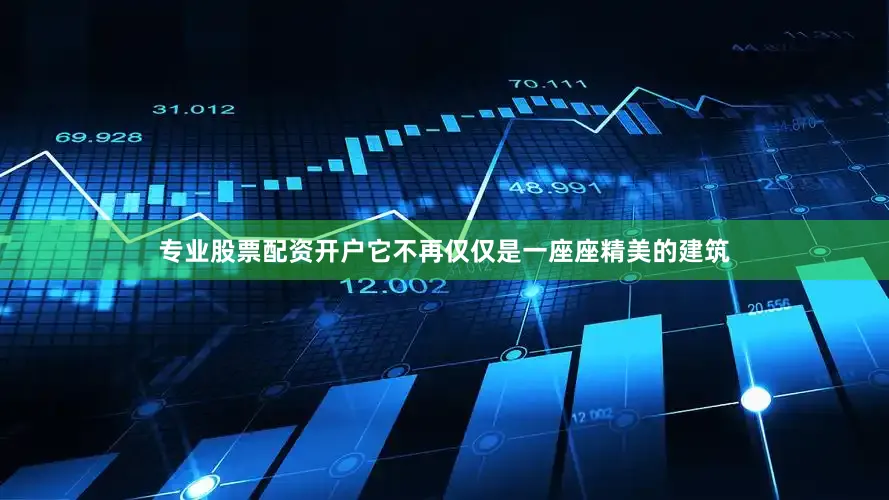 专业股票配资开户它不再仅仅是一座座精美的建筑