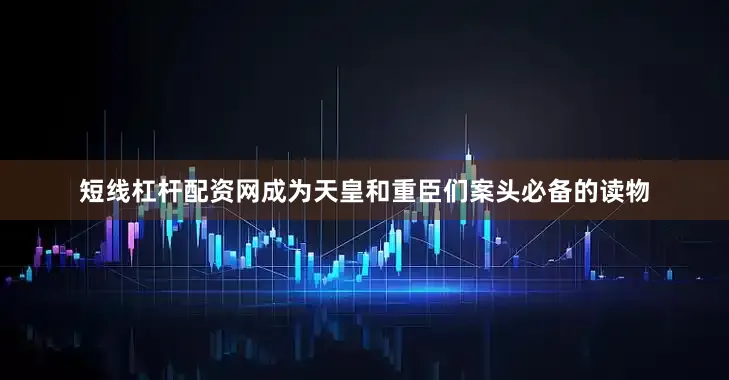 短线杠杆配资网成为天皇和重臣们案头必备的读物