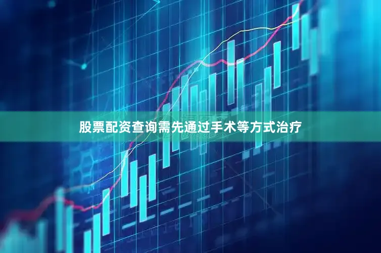 股票配资查询需先通过手术等方式治疗
